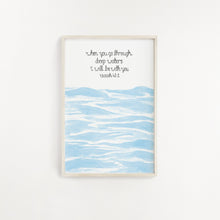 Load image into Gallery viewer, A serene print with the words from Isaiah 43:2, &#39;when you go through deep waters I will be with you&#39; lettered above watercolour ocean waves. A beautiful piece to have in your home or gift a loved one. 