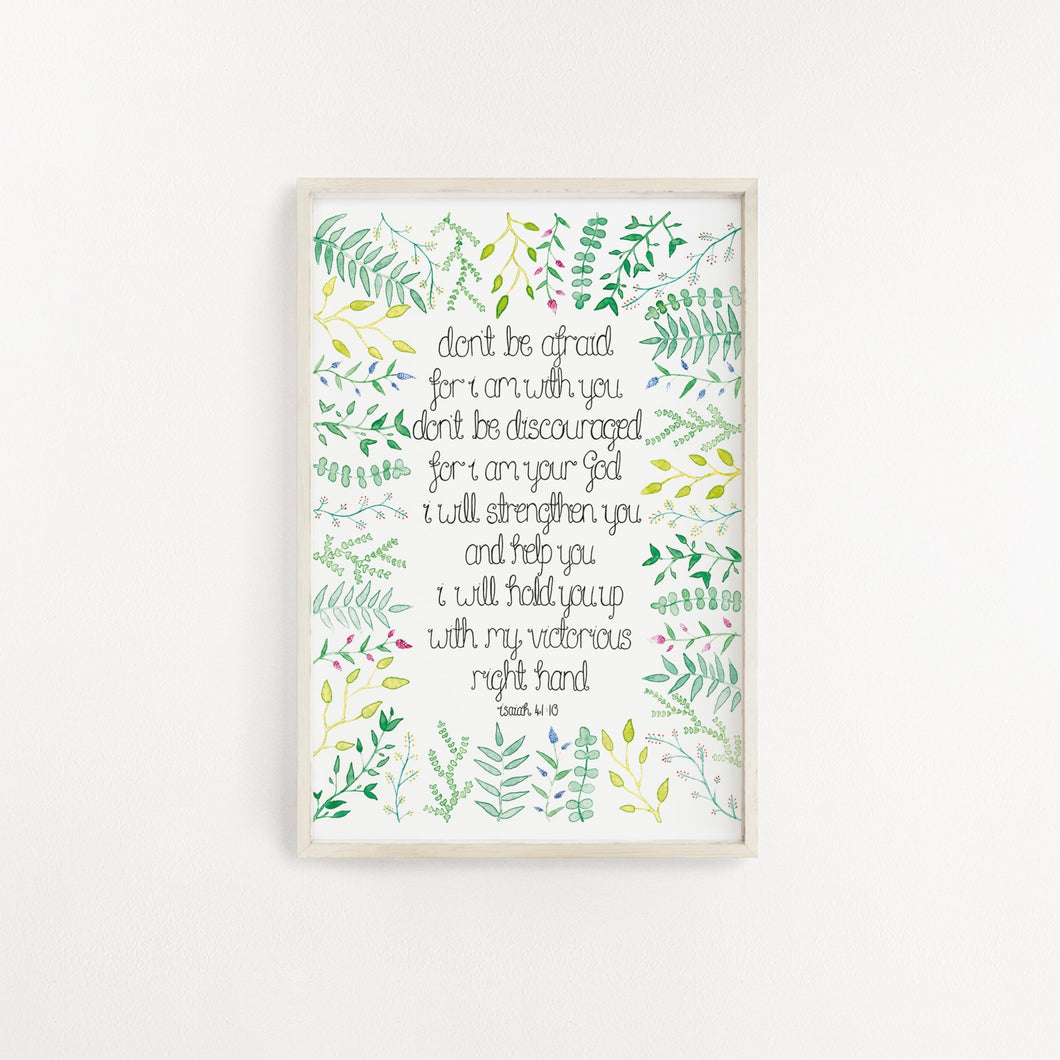 A watercolour leaf patterned Scripture print with the words from Isaiah 41:10, 'Don't be afraid, for I am with you. Don't be discouraged, for I am your God. I will strengthen you, and help you. I will hold you up with my victorious right hand'