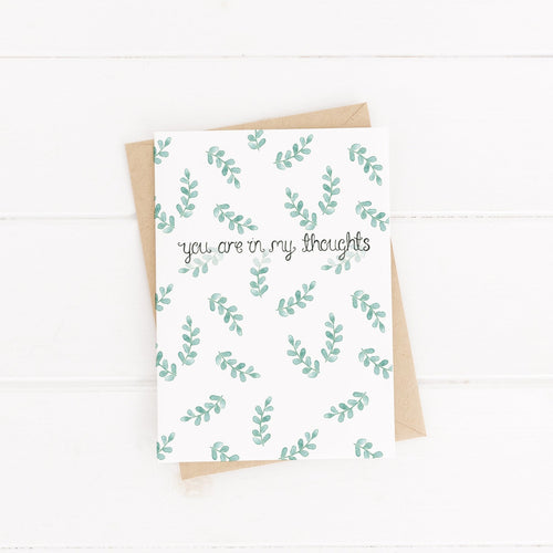 A sweet card with the words, 'you are in my thoughts' lettered at the centre of the card with a leaf pattern surrounding. The perfect card for letting someone know you are thinking of them.