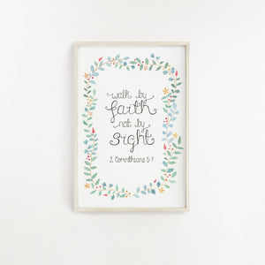 An eye catching Bible wall print with the words from 2 Corinthians 5:7, 'walk by faith, not by sight' surrounded by a dainty leaf and flower wreath. A cheerful print to add to your home or gift a loved one on a special occasion.